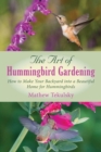 Image for The art of hummingbird gardening: how to make your backyard into a beautiful home for hummingbirds