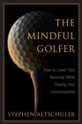 Image for The mindful golfer: how to lower your handicap while raising your consciousness