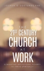 Image for The 21st Century Church at Work : Eliminating Institutional Poverty to Thrive Spiritually