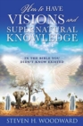 Image for How to Have Visions and Supernatural Knowledge : In the Bible You Didn&#39;t Know Existed