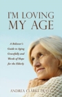 Image for I&#39;m Loving My Age : A Believer&#39;s Guide to Aging Gracefully and Words of Hope for the Elderly