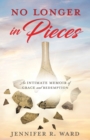 Image for No Longer in Pieces : An Intimate Memoir of Grace and Redemption: An Intimate Memoir of Grace and Redemption