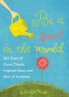 Image for Be a good in the world: 365 days of good deeds, inspired ideas and acts of kindness