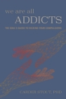 Image for We are all addicts  : the soul&#39;s guide to kicking your compulsions