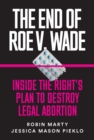 Image for The End Of Roe V. Wade : Inside the Right&#39;s Plan to Destroy Legal Abortion