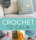 Image for Crochet to Calm: Stitch and De-Stress with 18 Colorful Crochet Patterns