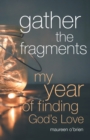 Image for Gather the fragments  : my year of finding God&#39;s love
