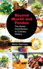 Image for Beyond Muesli and Fondue : The Swiss Contribution to Culinary History