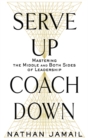 Image for Serve up, coach down  : mastering the middle and both sides of leadership