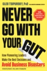 Image for Never go with your gut  : how pioneering leaders make the best decisions and avoid business disasters (avoid terrible advice, cognitive biases, and poor decisions)