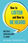 Image for How to listen and how to be heard  : inclusive conversations at work