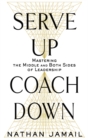 Image for Serve up coach down: mastering the middle and both sides of leadership
