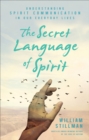 Image for The secret language of spirit: understanding spirit communication in our everyday lives