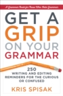 Image for Get a grip on your grammar: 250 writing and editing reminders for the curious or confused