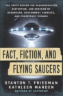 Image for Fact, Fiction, and Flying Saucers: The Truth Behind the Misinformation, Distortion, and Derision by Debunkers, Government Agencies, and Conspiracy Conmen