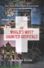 Image for The world&#39;s most haunted hospitals: true-life paranormal encounters in asylums, hospitals, and institutions