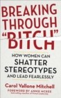 Image for Breaking Through &quot;Bitch&quot;: How Women Can Shatter Stereotypes and Lead Fearlessly