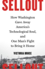 Image for Sellout  : how Washington gave away America&#39;s technological soul, and one man&#39;s fight to bring it home