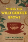 Image for Where the wild coffee grows  : the untold story of coffee from the cloud forests of Ethiopia to your cup