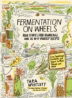 Image for Fermentation on wheels  : road stories, food ramblings, and 50 do-it-yourself recipes from sauerkraut, kombucha, and yogurt to miso, tempeh, and mead