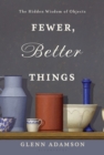 Image for Fewer, better things: the hidden wisdom of objects