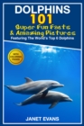 Image for Dolphins: 101 Fun Facts &amp; Amazing Pictures (Featuring The World&#39;s 6 Top Dolphins With Coloring Pages)