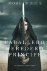 Image for Caballero, Heredero, Principe (De Coronas y Gloria - Libro 3)