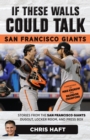 Image for If these walls could talk, San Francisco Giants: stories from the San Francisco Giants dugout, locker room, and press box
