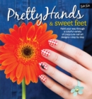 Image for Pretty hands &amp; sweet feet  : paint your way through a colorful variety of crazy-cute nail art designs - step by step