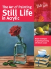 Image for The art of painting still life in acrylic  : master techniques for painting stunning still lifes in acrylic