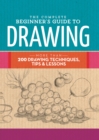 Image for The complete beginner&#39;s guide to drawing  : more than 200 drawing techniques, tips &amp; lessons