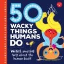 Image for 50 wacky things humans do  : weird &amp; amazing facts about the human body!