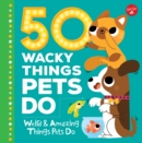 Image for 50 Wacky Things Pets Do: Weird &amp; Amazing Things Pets Do