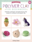 Image for Polymer Clay for Beginners : Inspiration, techniques, and simple step-by-step projects for making art with polymer clay : Volume 1