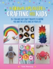 Image for The grown-up&#39;s guide to crafting with kids: 25+ fun and easy craft projects to inspire you and the little ones in your life