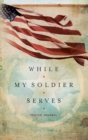 Image for WHILE MY SOLDIER SERVES : Prayers for Those with Loved Ones in the Military