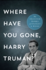 Image for Where Have You Gone, Harry Truman? : The Selected Works