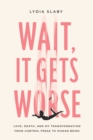 Image for Wait, It Gets Worse: Love, Death, and My Transformation from Control Freak to Human Being