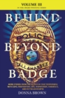 Image for BEHIND AND BEYOND THE BADGE - Volume III : More Stories from the Village of First Responders with Cops, Firefighters, Ems, Dispatchers, Forensics, and Victim Advocates