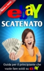 Image for eBay scatenato Guida per il principiante che vuole fare soldi su eBay