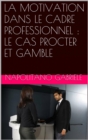 Image for LA MOTIVATION DANS LE CADRE PROFESSIONNEL: LE CAS PROCTER ET GAMBLE