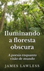 Image for Iluminando a floresta obscura: a poesia enquanto visao de mundo