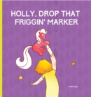 Image for Holly, Drop That Friggin&#39; Marker!