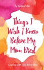 Image for Things I Wish I Knew Before My Mom Died : Coping with Loss Every Day