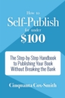 Image for How to Self-Publish for Under $100: The Step-by-Step Handbook to Publishing Your Book Without Breaking the Bank