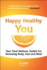 Image for Happy Healthy You: Your Total Wellness Toolkit For Renewing Body, Soul, and Mind