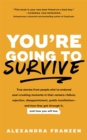 Image for You&#39;re Going to Survive : True Stories of Criticism, Rejection, Public Humiliation, Terrible Yelp Reviews, and Other Experiences That Basically Make You Want to Dieaand How to Get Through It
