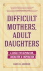 Image for Difficult Mothers, Adult Daughters: A Guide For Separation, Inspiration &amp; Liberation