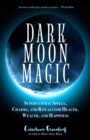 Image for Dark Moon Magic: Supernatural Spells, Charms, and Rituals for Health, Wealth, and Happiness