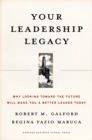 Image for Your Leadership Legacy: Why Looking Toward the Future Will Make You a Better Leader Today